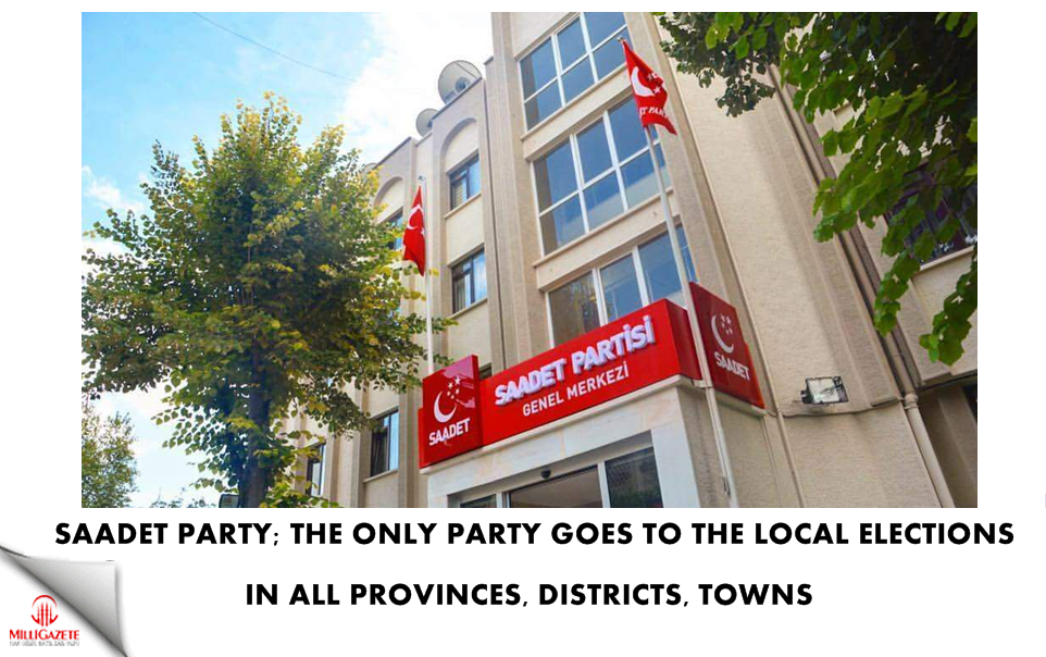 Saadet Party; the only party goes to the elections in all provinces, districts, towns