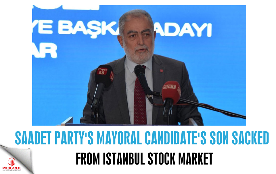 Saadet Party's mayoral candidate's son sacked from Istanbul stock market