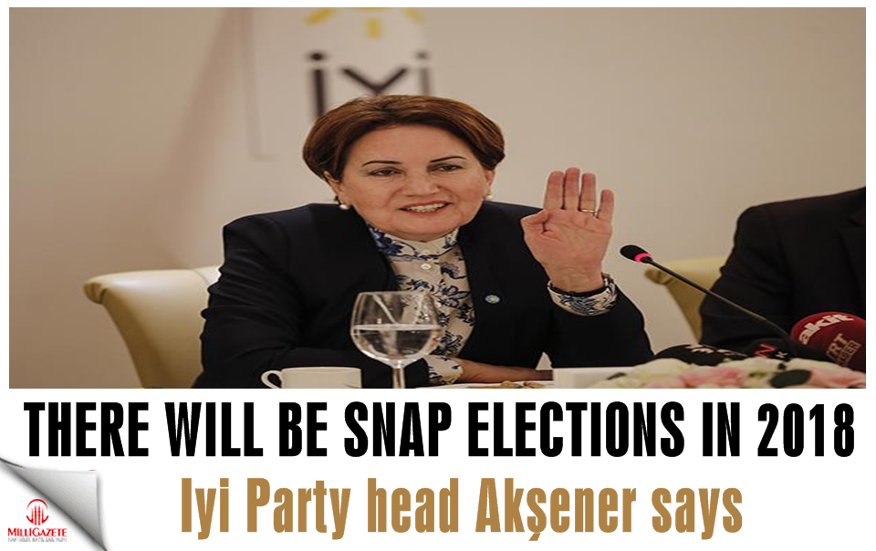 There will be snap elections in 2018, İYİ Party leader Akşener argues