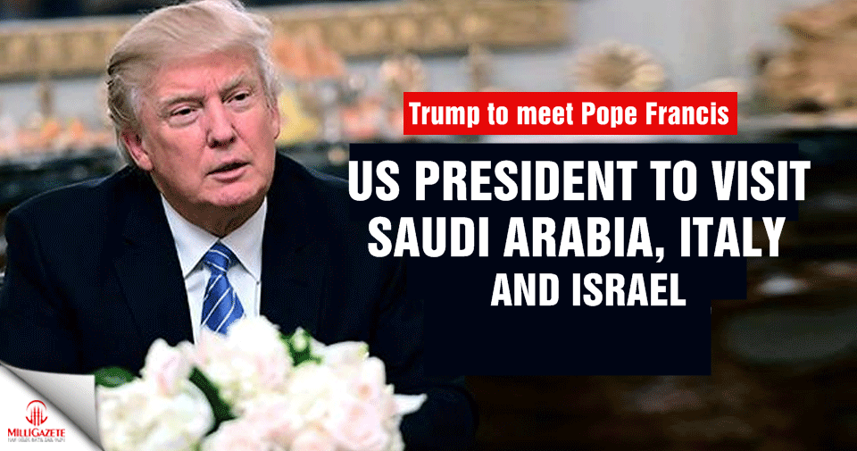 Trump to visit Saudi Arabia, Israel, Italy this month