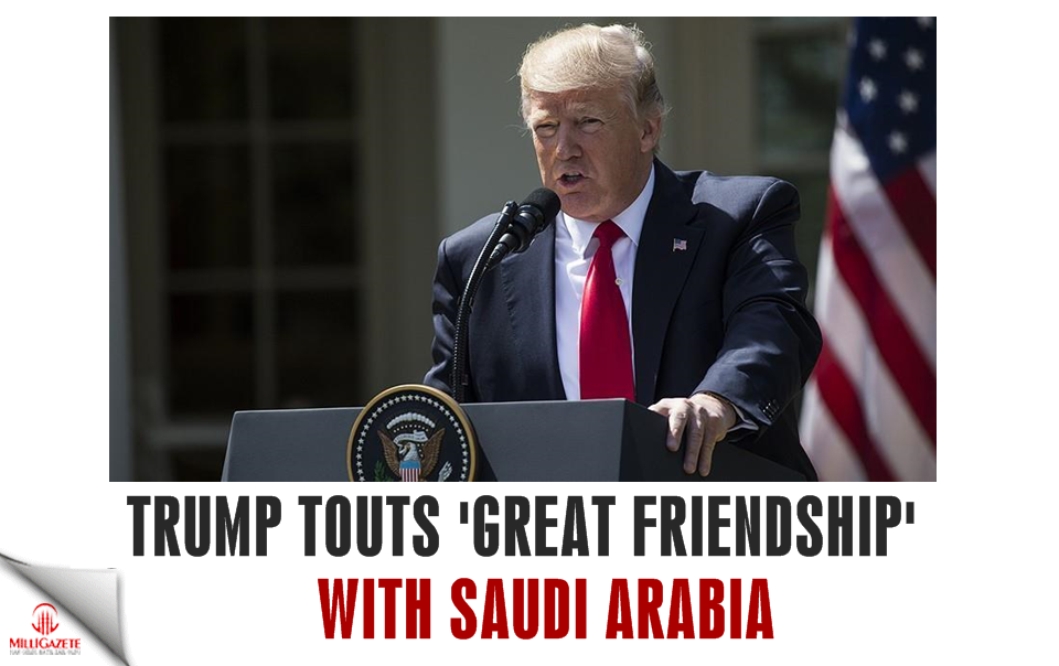 Trump touts 'great friendship' with Saudi Arabia