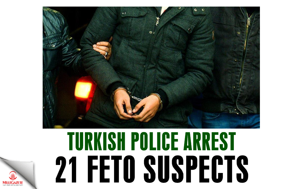 Turkey: Police arrest 21 FETO suspects