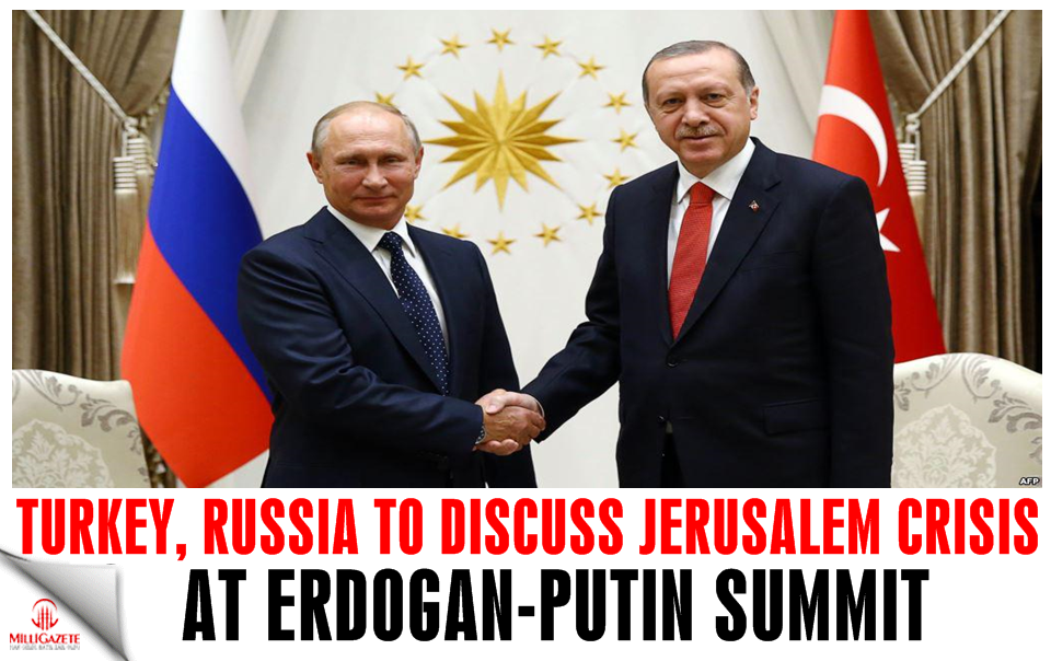 Turkey, Russia to discuss Jerusalem crisis at Erdoğan-Putin summit