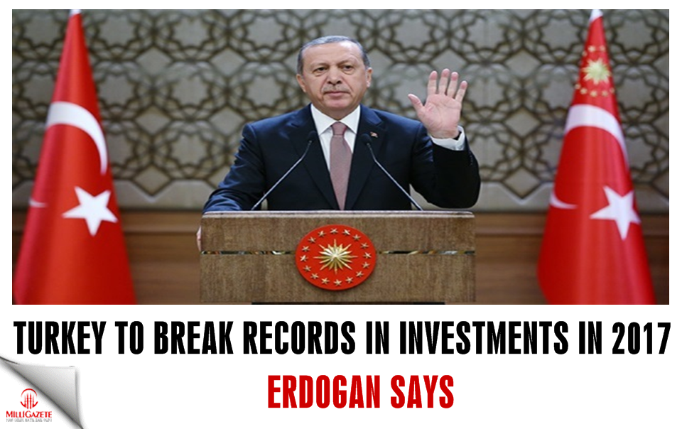 Turkey to break records in investments in 2017: Erdoğan
