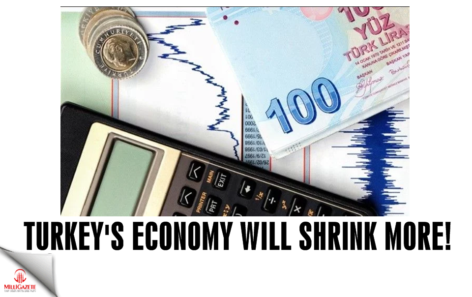 Turkey's economy will shrink more!