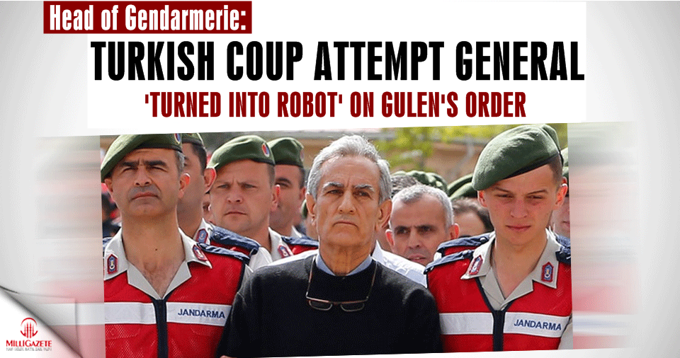 Turkish coup attempt general ‘turned into robot’ on Gülen’s order: Head of gendarmerie