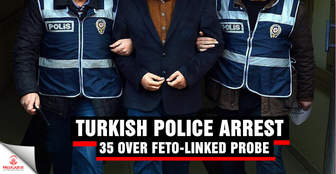 Turkish police arrest 35 over FETO-linked probe