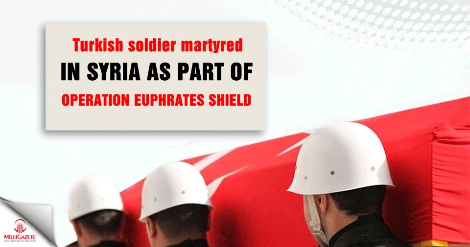 Turkish soldier martyred in Syria as part of Operation Euphrates Shield