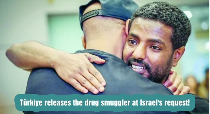 Türkiye releases the drug smuggler at Israel's request!