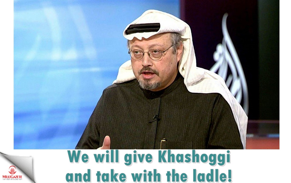 We will give Khashoggi and take with the ladle!