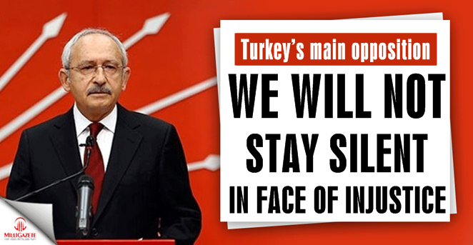 We will not stay silent in face of injustice: Kılıçdaroğlu