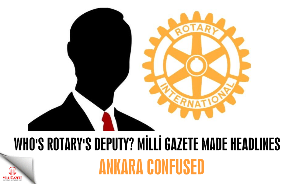 Who's Rotary's deputy? Milli Gazete made headlines, Ankara confused