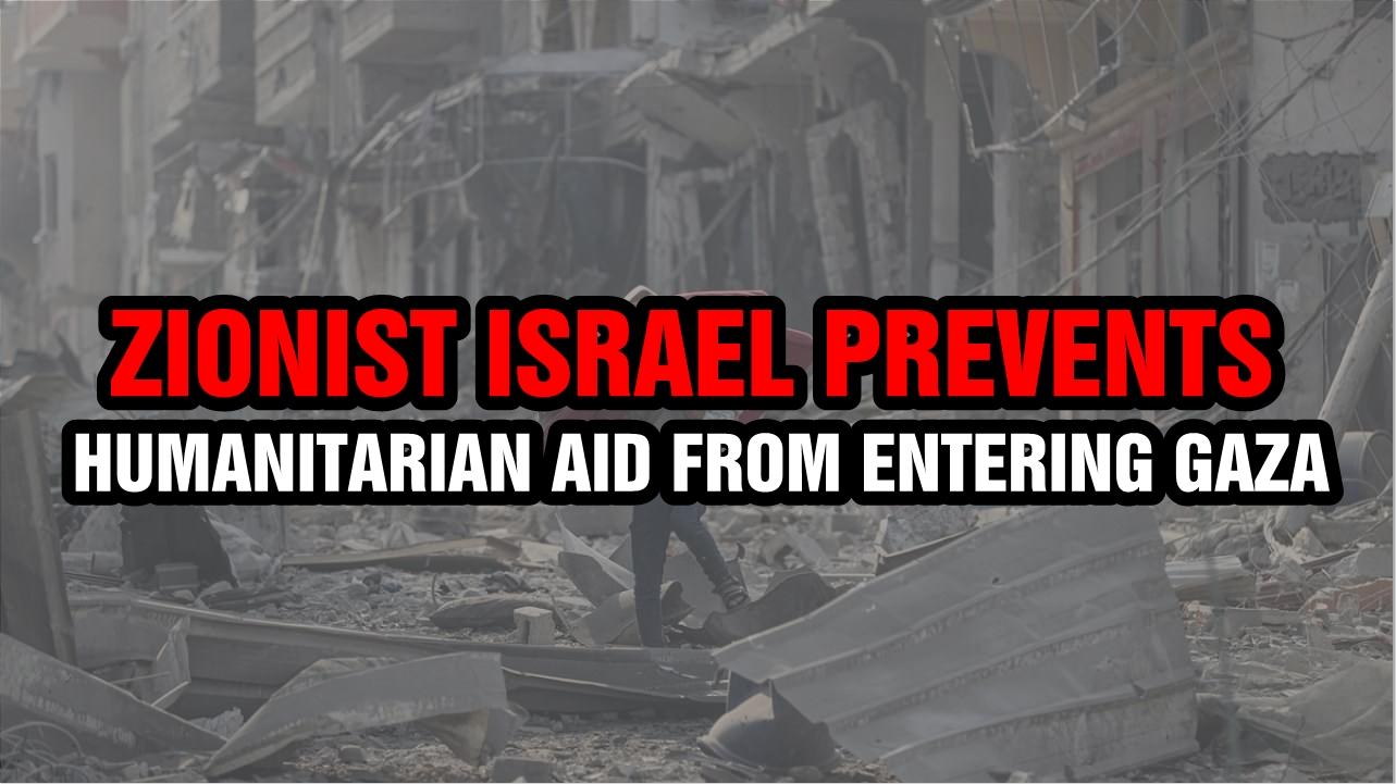 Zionist Israel prevents humanitarian aid from entering Gaza