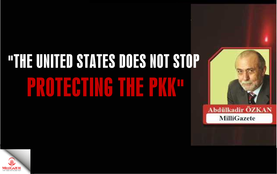 Abdulkadir Ozkan: "US does not stop protecting the PKK"