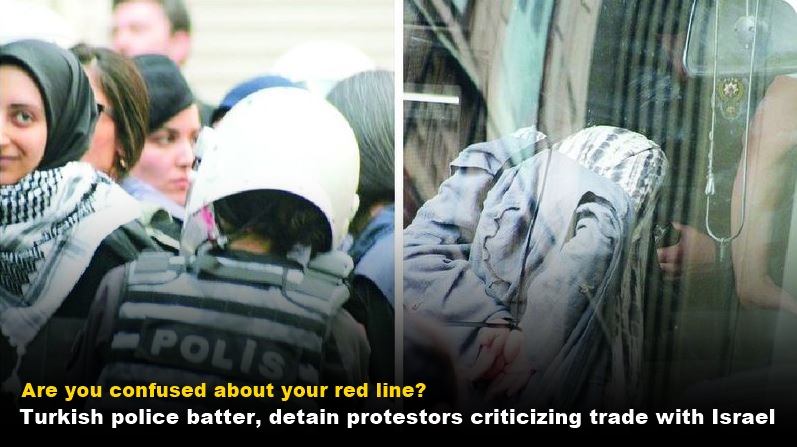 Are you confused about your red line? Turkish police batter, detain protestors criticizing trade with Israel