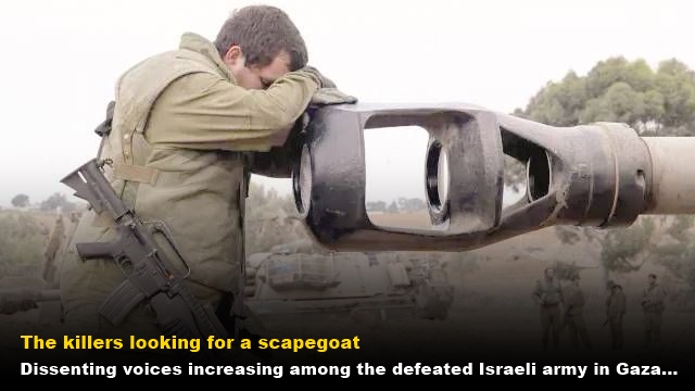 Dissenting voices increasing among the defeated Israeli army in Gaza... The killers looking for a scapegoat
