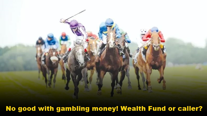 No good with gambling money! Wealth Fund or caller?