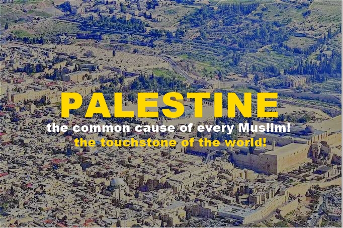Palestine, the common cause of every Muslim! Palestine, the touchstone of the world!