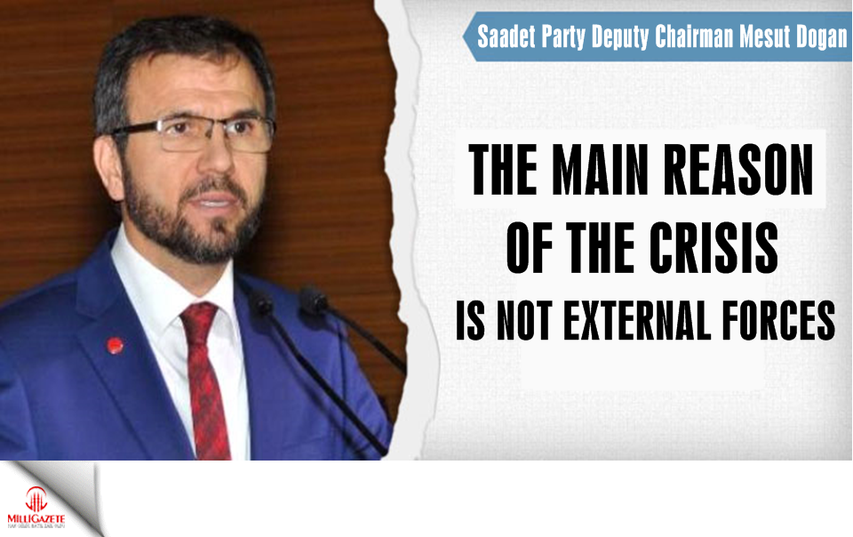 Saadet Party Deputy Mesut Dogan: "The main reason of the crisis is not external forces"