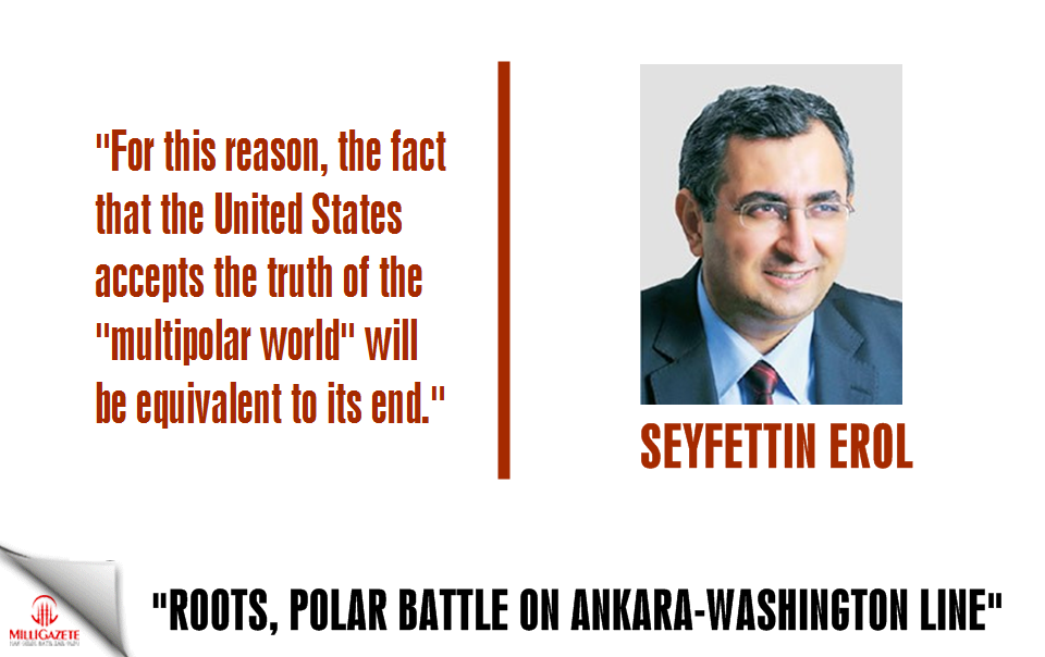 Seyfettin Erol: ""Roots, Polar Battle on Ankara-Washington line"
