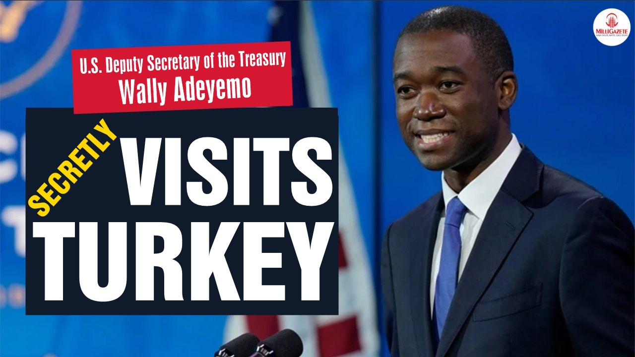 Why did the US Deputy Secretary of the Treasury Wally Adeyemo come to Turkey?