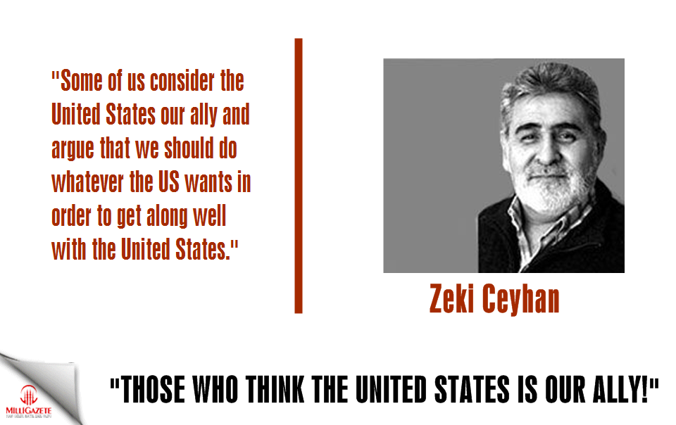 Zeki Ceyhan: "Those who think the United States is our ally!"